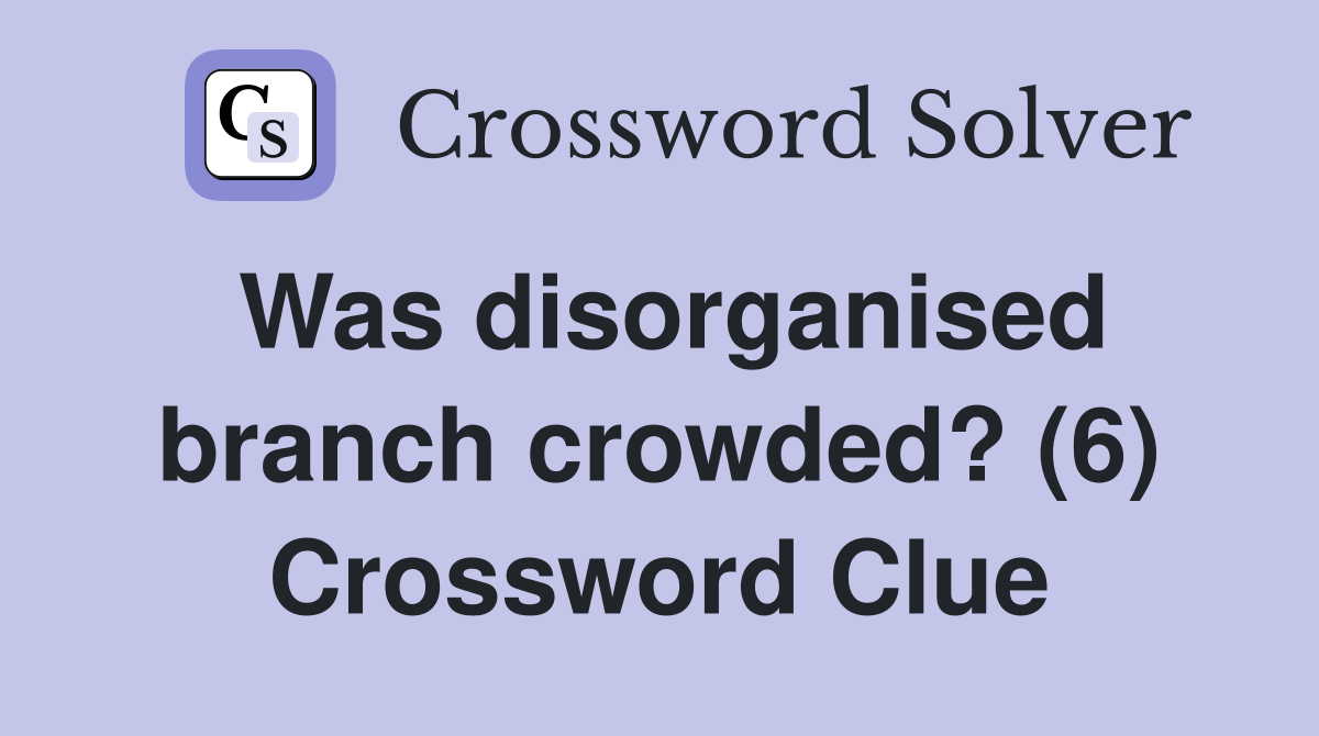 Was disorganised branch crowded? (6) Crossword Clue