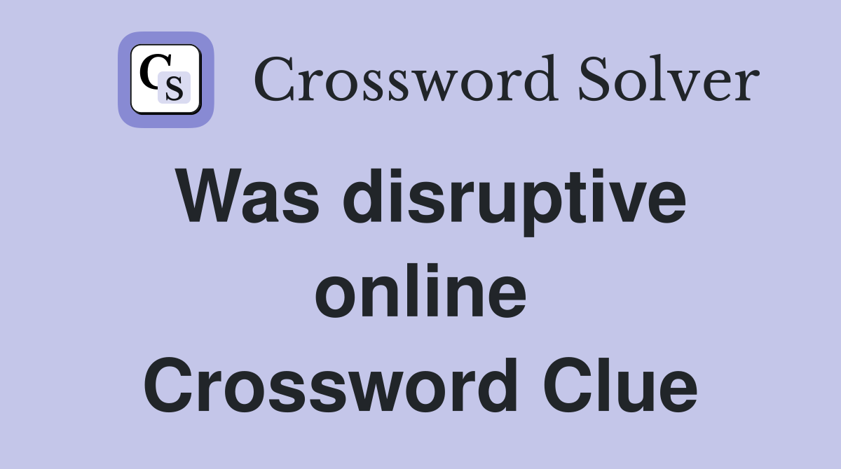 Was disruptive online Crossword Clue