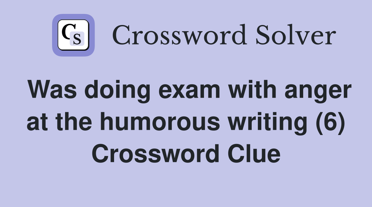 Was doing exam with anger at the humorous writing (6) Crossword Clue