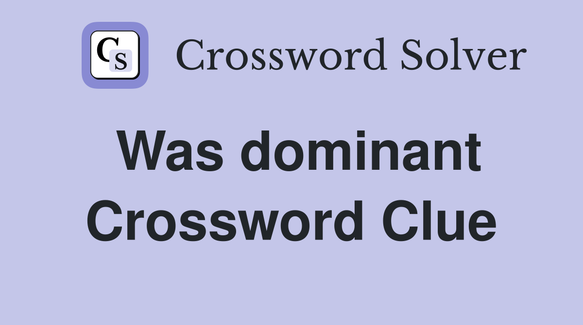 Was dominant Crossword Clue