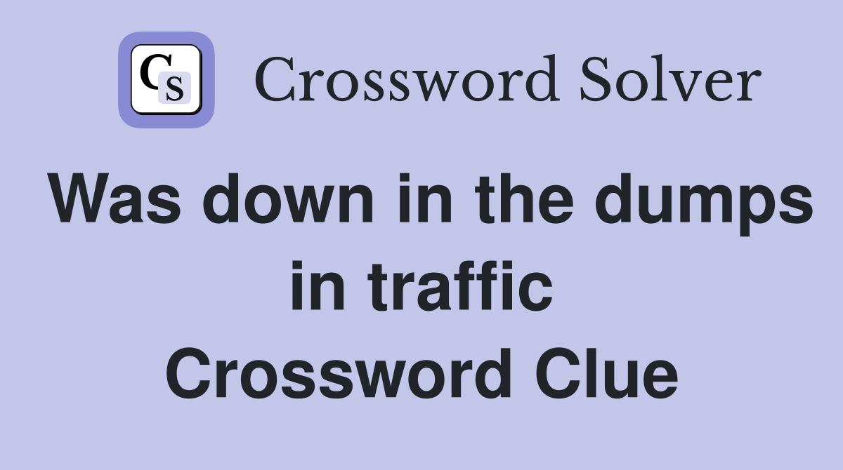 Was down in the dumps in traffic Crossword Clue