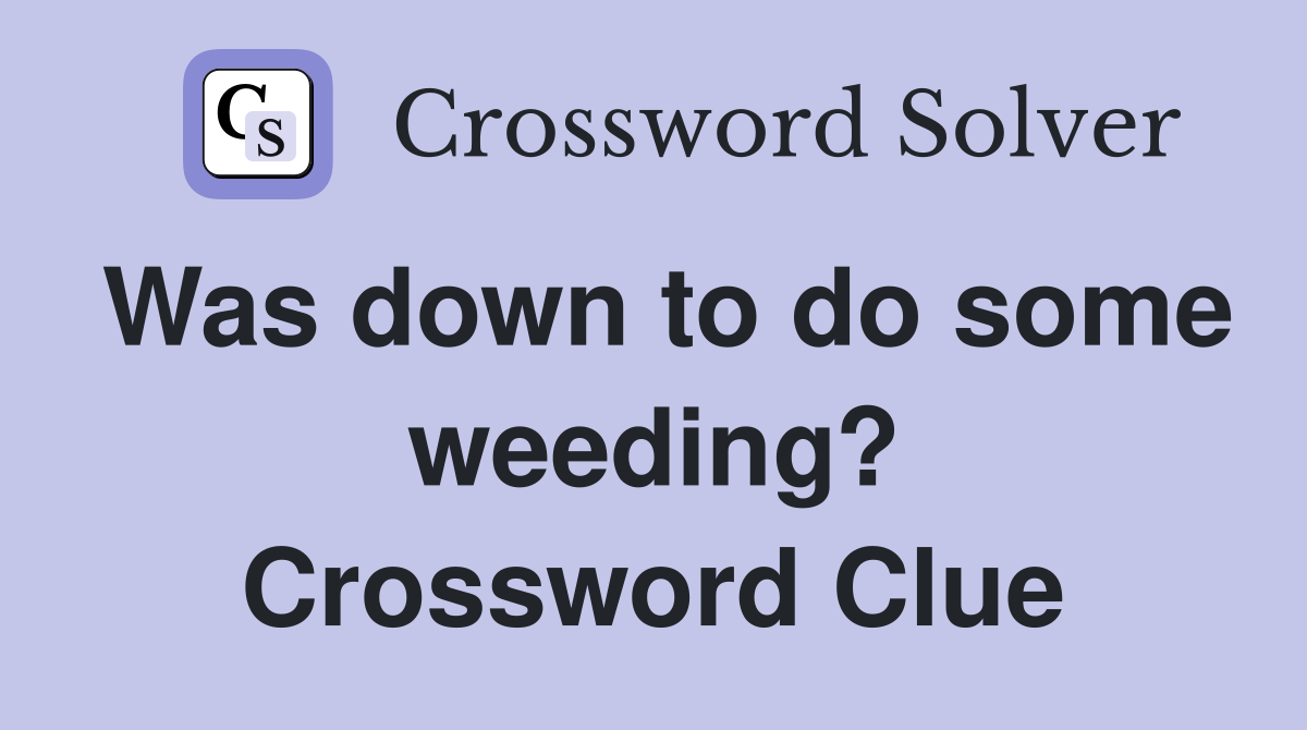 Was down to do some weeding? Crossword Clue