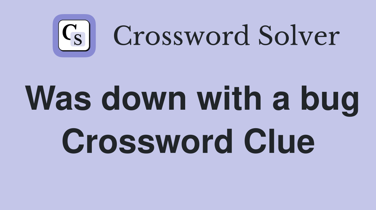 Was down with a bug Crossword Clue