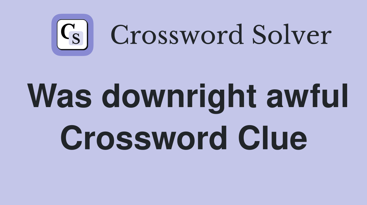 Was downright awful Crossword Clue