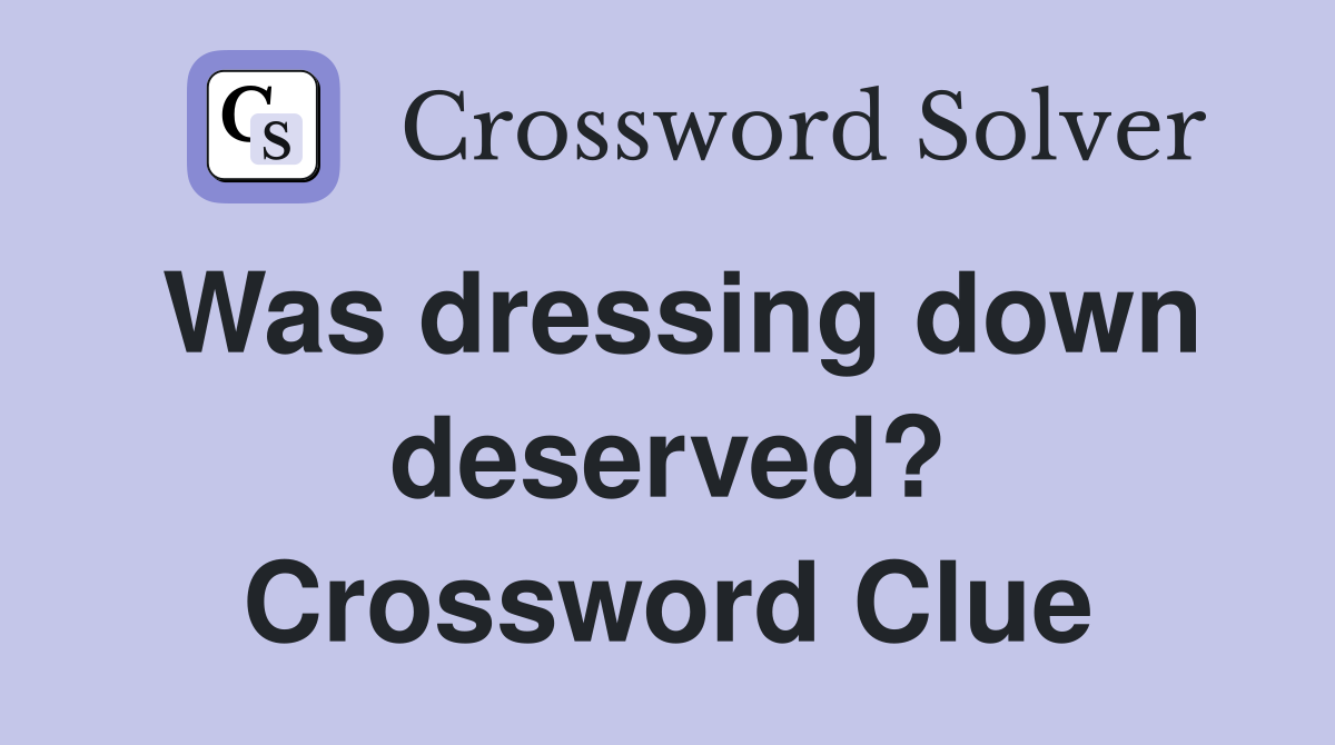 Was dressing down deserved? Crossword Clue