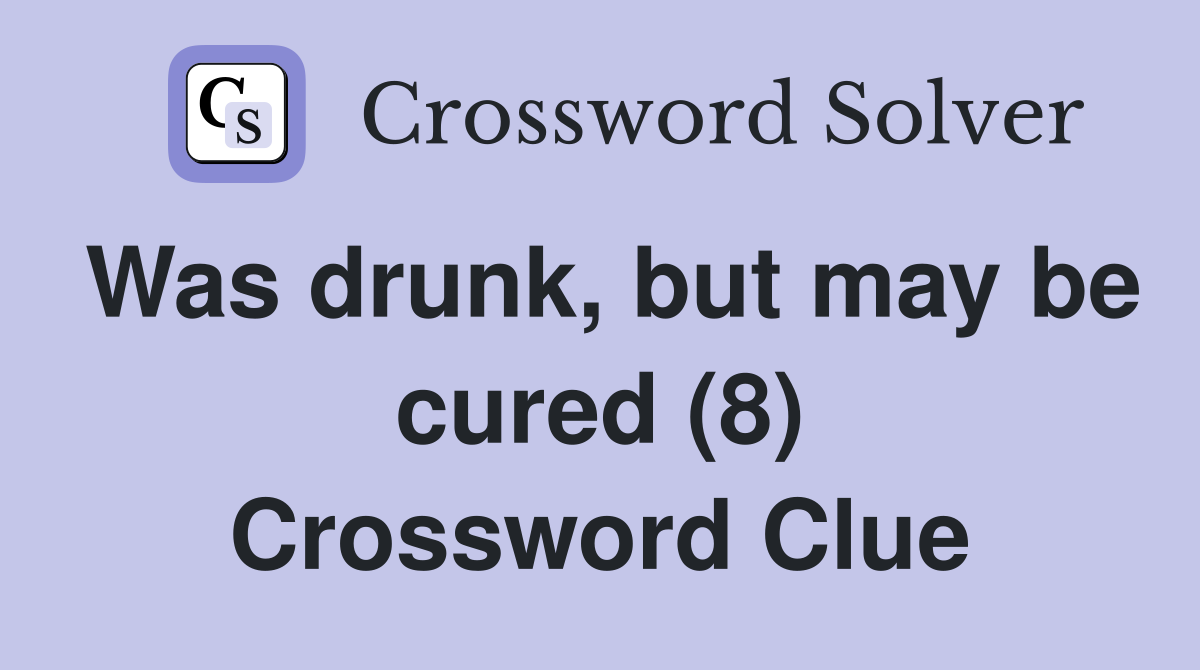 Was drunk, but may be cured (8) Crossword Clue