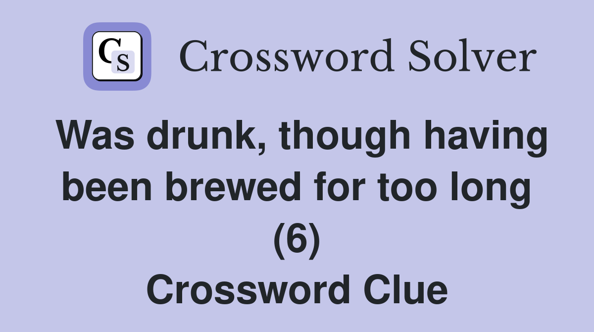 Was drunk, though having been brewed for too long (6) Crossword Clue