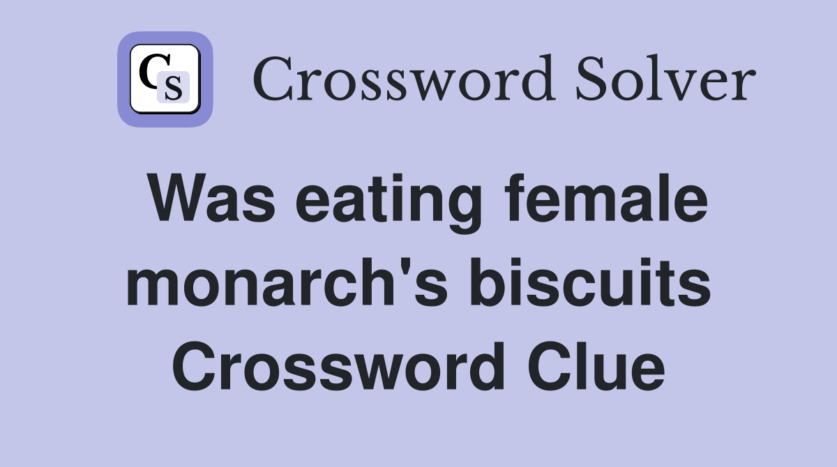 Was eating female monarch's biscuits Crossword Clue