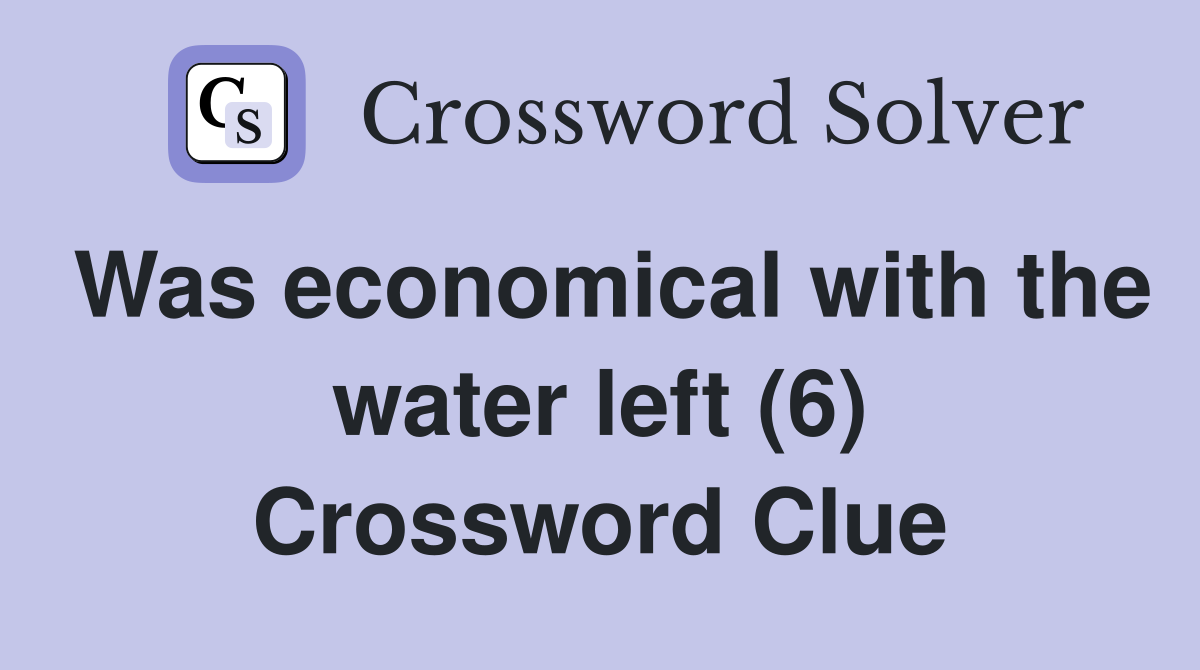 Was economical with the water left (6) Crossword Clue