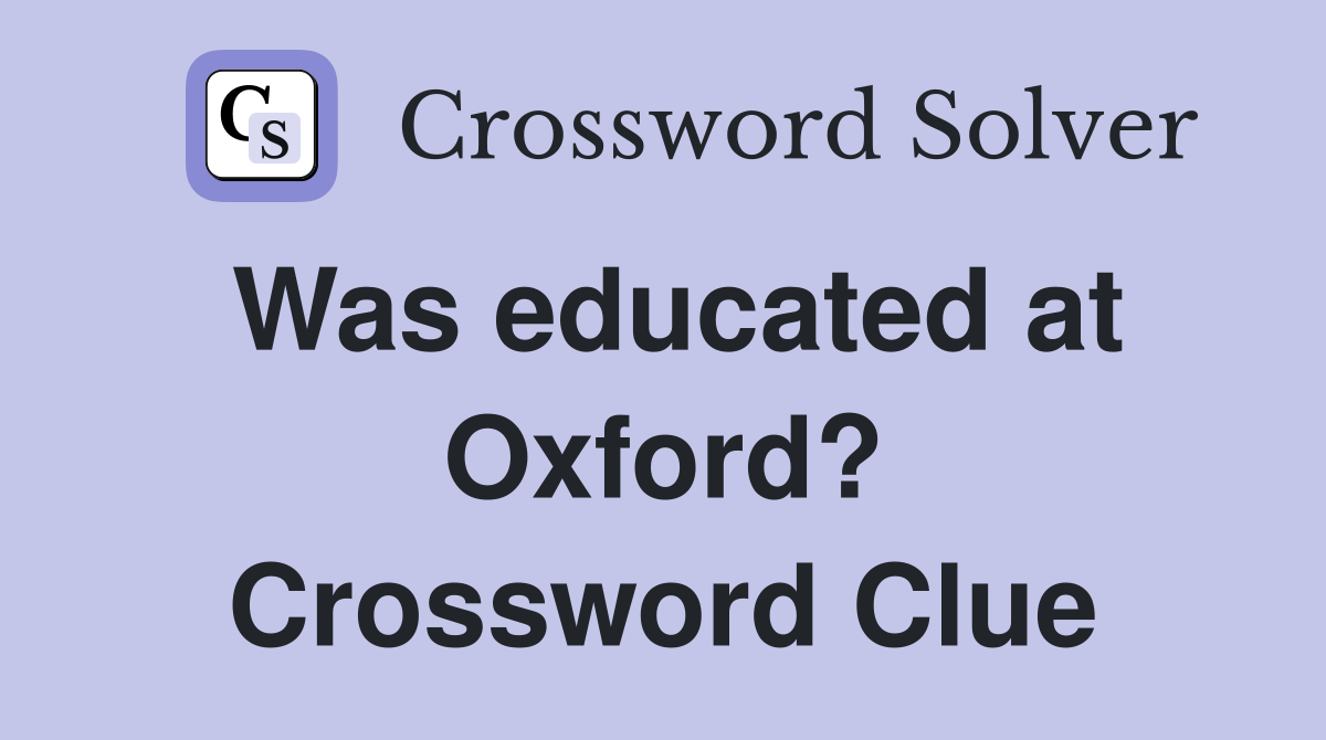 Was educated at Oxford? Crossword Clue