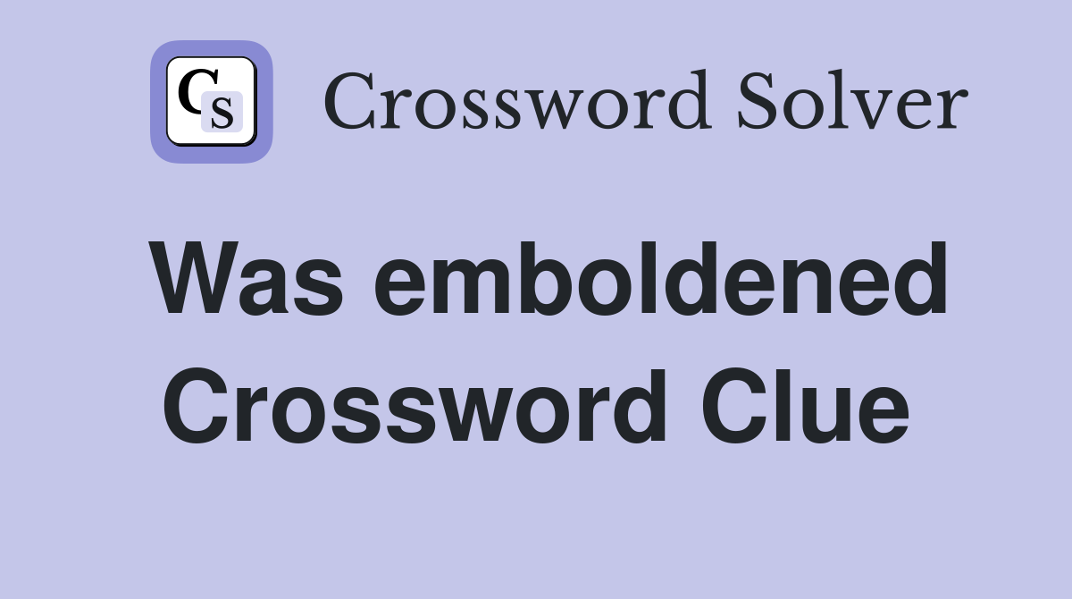Was emboldened Crossword Clue