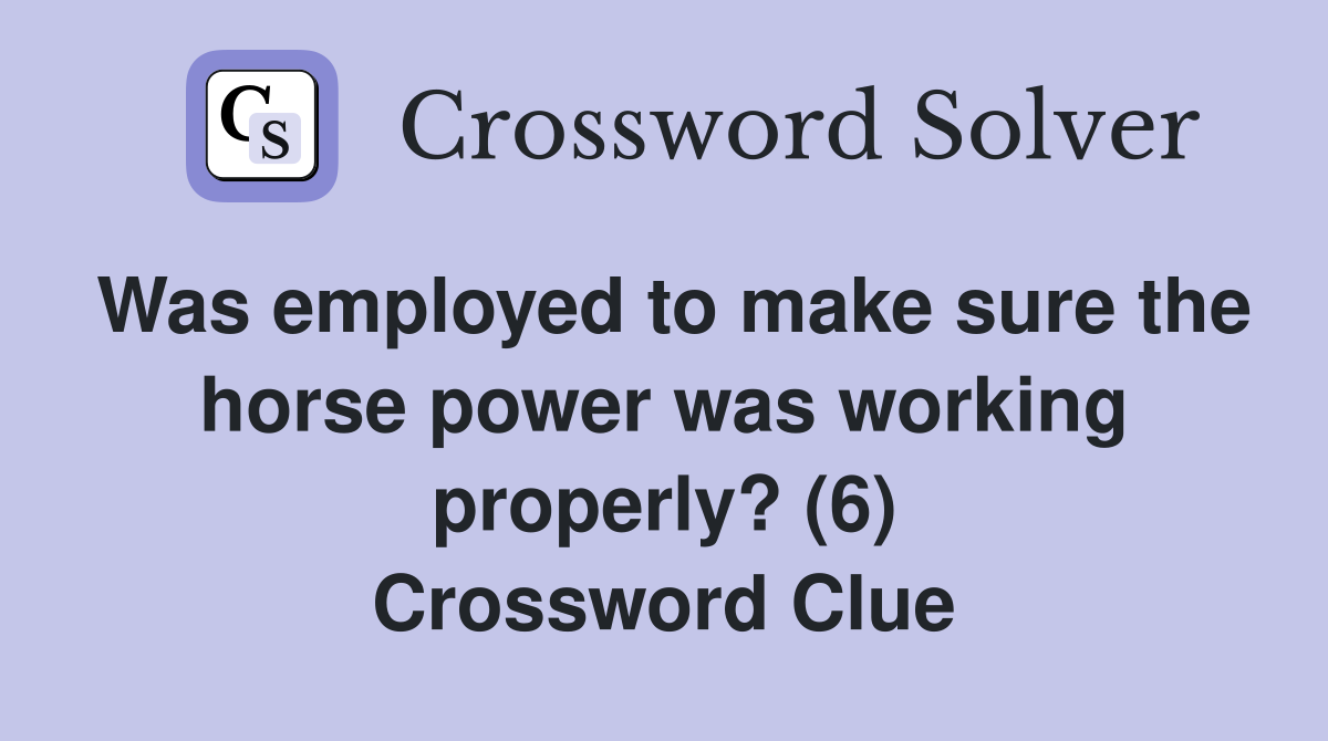 Was employed to make sure the horse power was working properly? (6) Crossword Clue