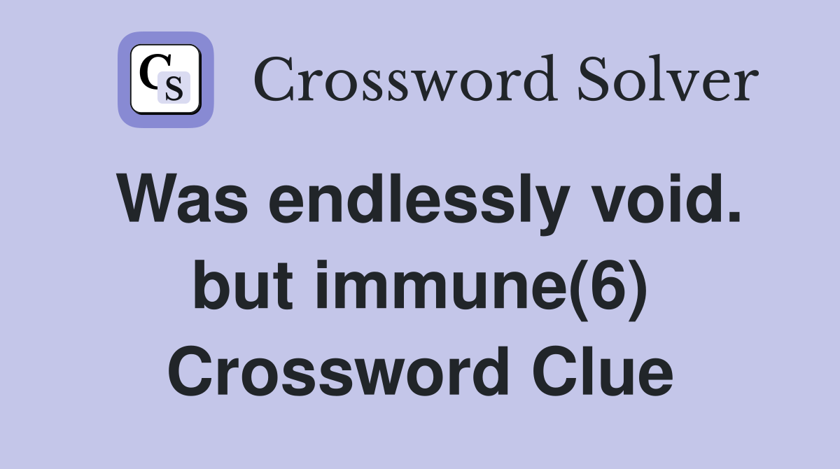 Was endlessly void. but immune(6) Crossword Clue