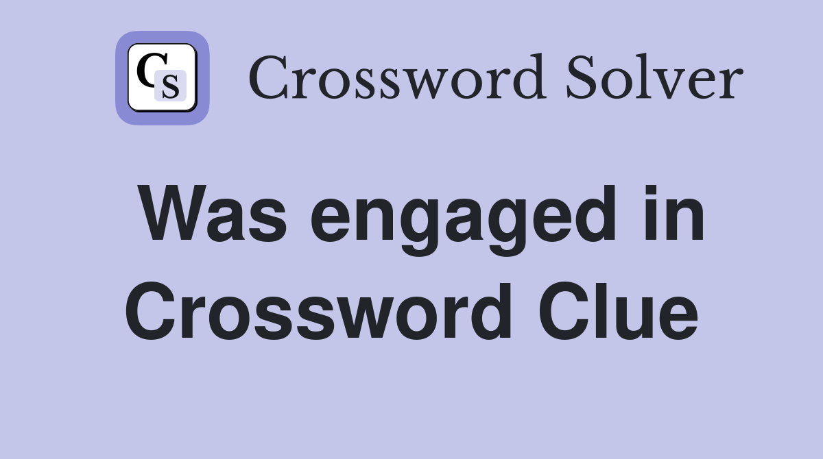 Was engaged in Crossword Clue