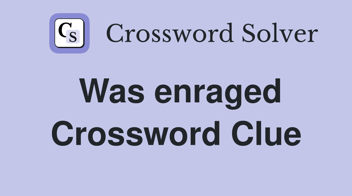Was enraged Crossword Clue
