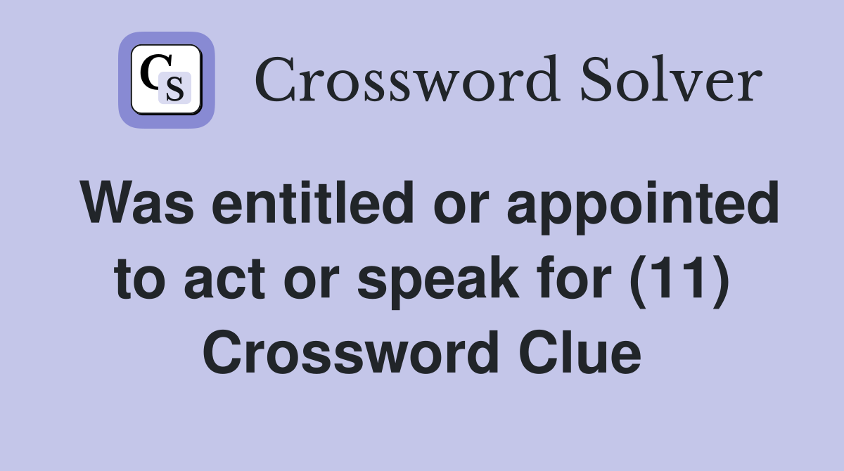Was entitled or appointed to act or speak for (11) Crossword Clue