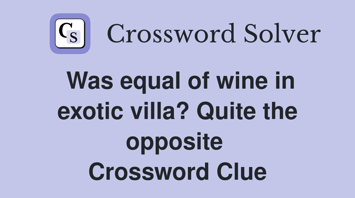 Was equal of wine in exotic villa? Quite the opposite  Crossword Clue