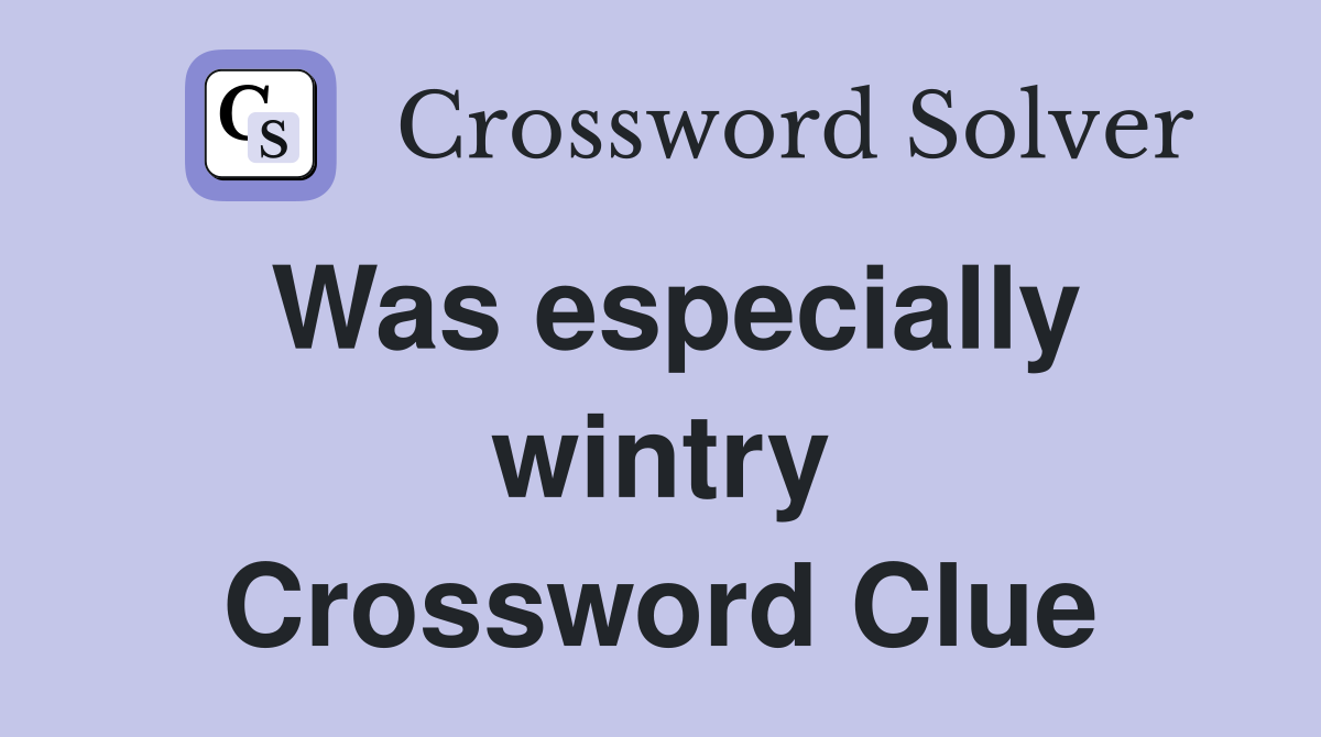 Was especially wintry Crossword Clue