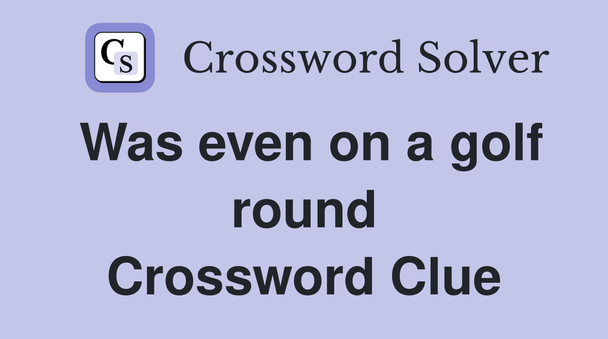 Was even on a golf round Crossword Clue