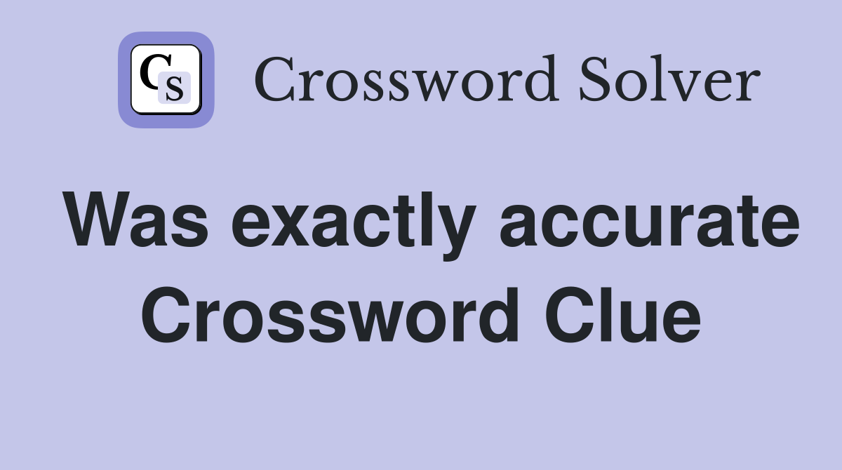 Was exactly accurate Crossword Clue