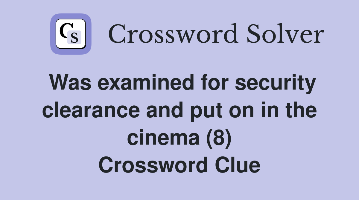 Was examined for security clearance and put on in the cinema (8) Crossword Clue