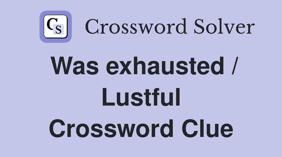 Was exhausted / Lustful Crossword Clue
