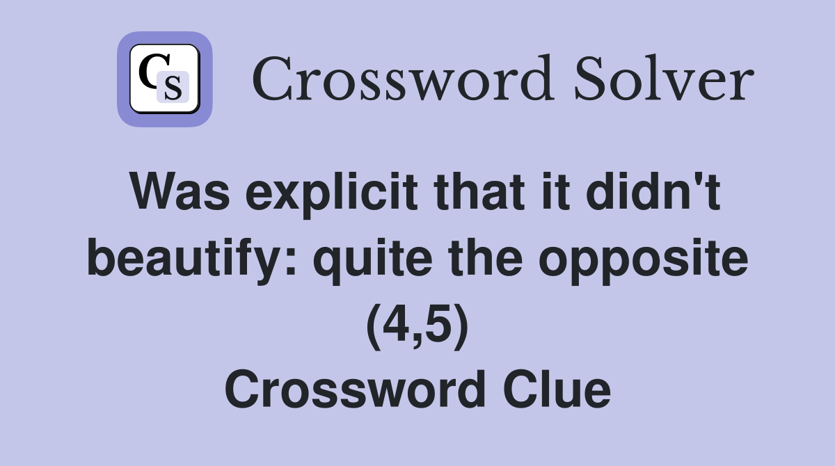 Was explicit that it didn't beautify: quite the opposite (4,5) Crossword Clue