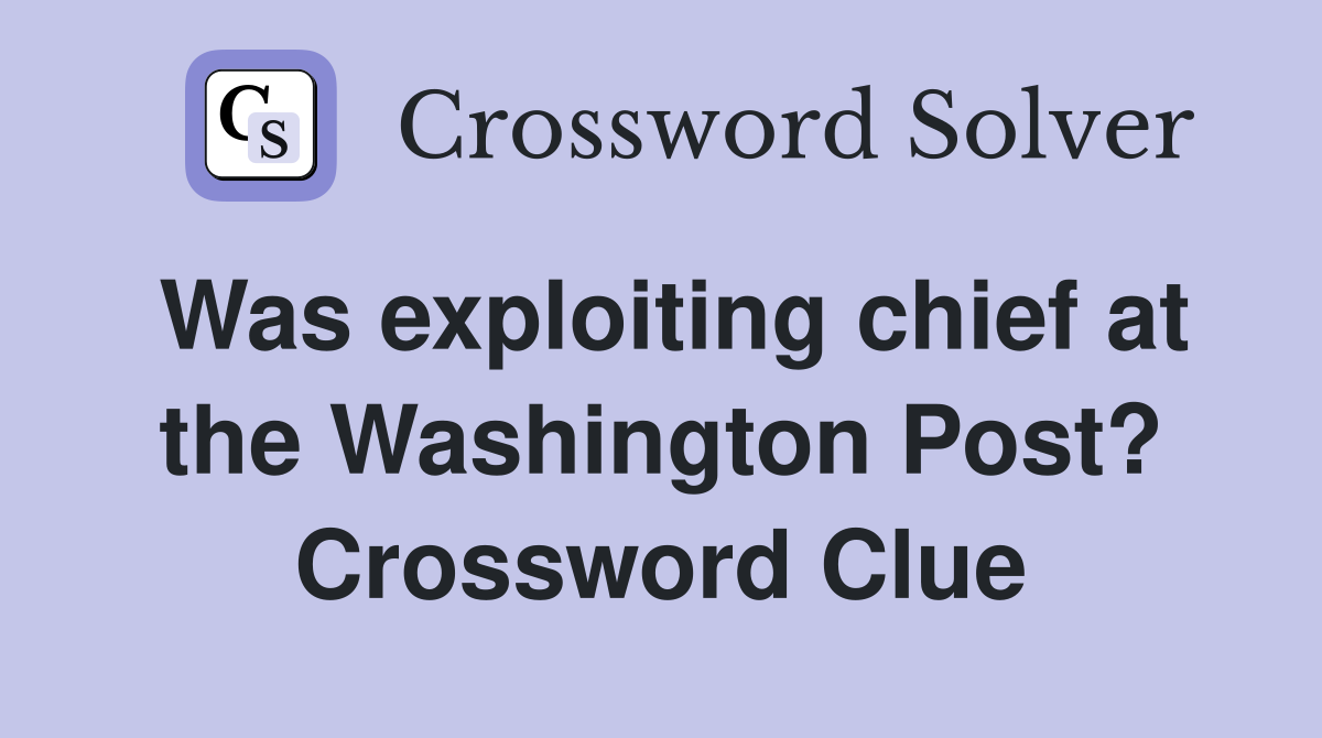 Was exploiting chief at the Washington Post? Crossword Clue