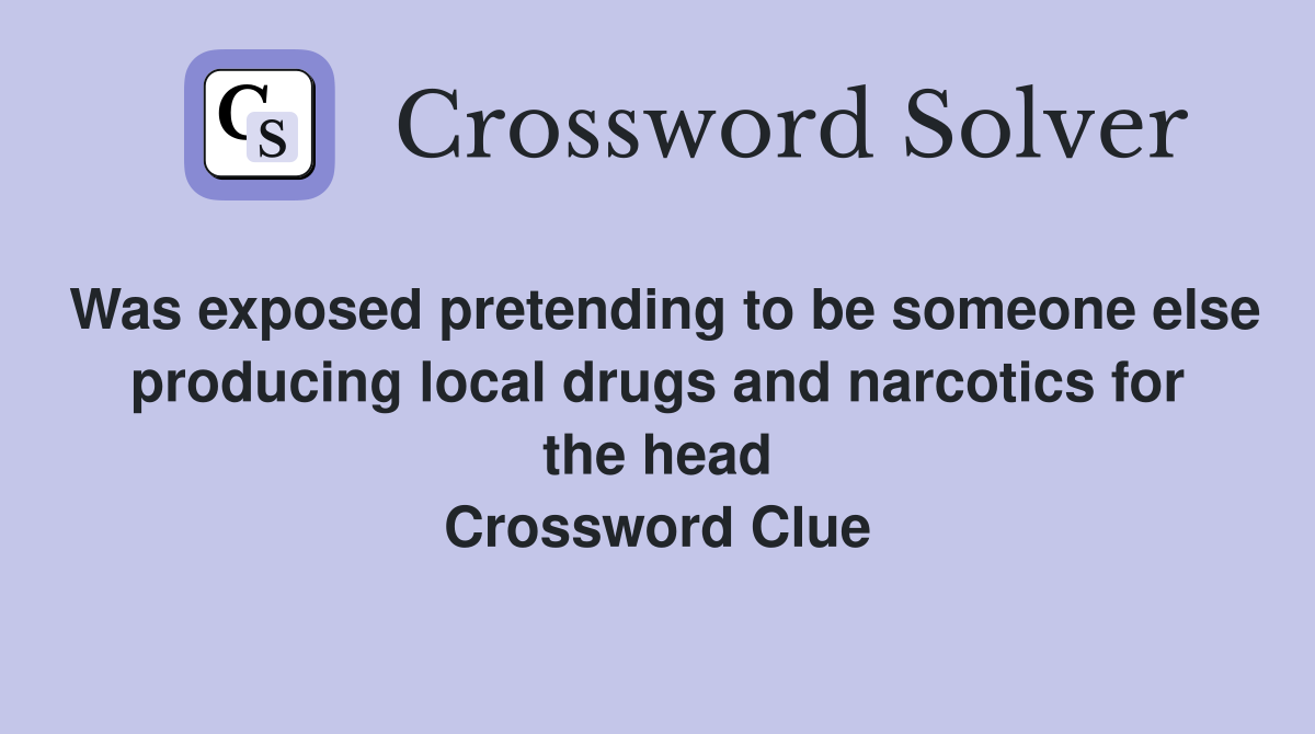 Was exposed pretending to be someone else producing local drugs and narcotics for the head Crossword Clue