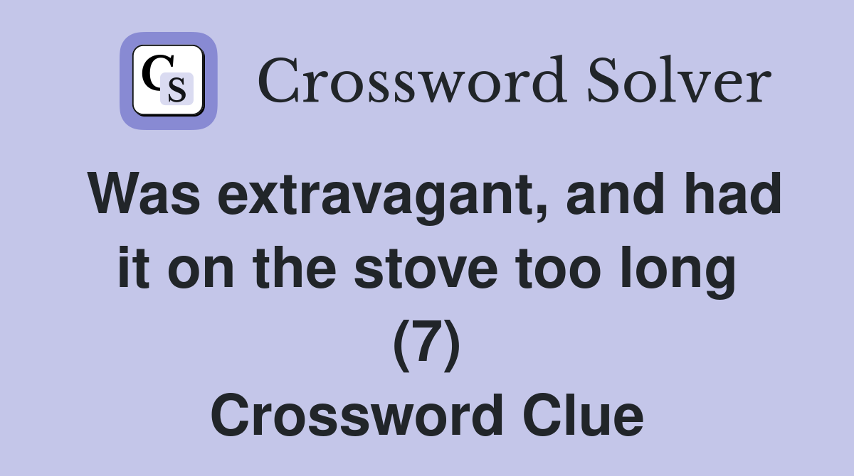Was extravagant, and had it on the stove too long (7) Crossword Clue