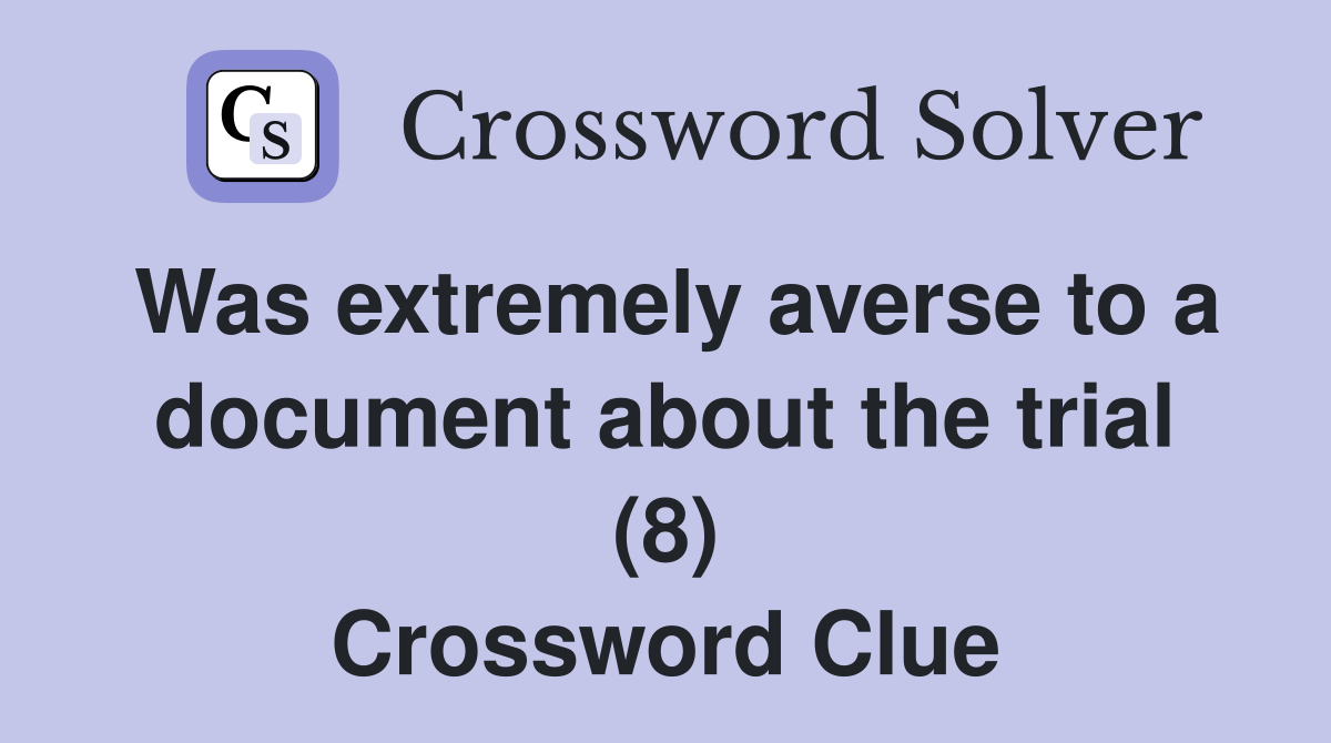 Was extremely averse to a document about the trial (8) Crossword Clue