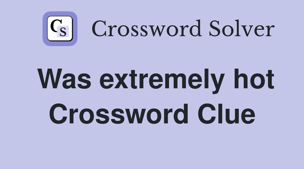 Was extremely hot Crossword Clue