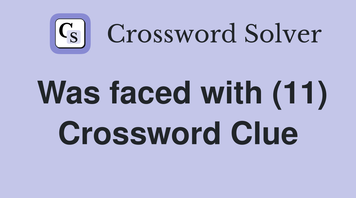 Was faced with (11) Crossword Clue