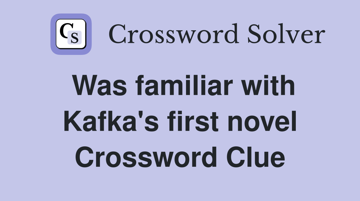 Was familiar with Kafka's first novel Crossword Clue
