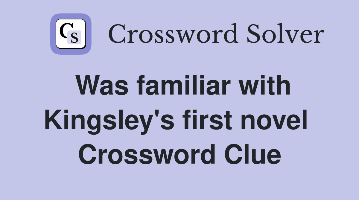 Was familiar with Kingsley's first novel  Crossword Clue
