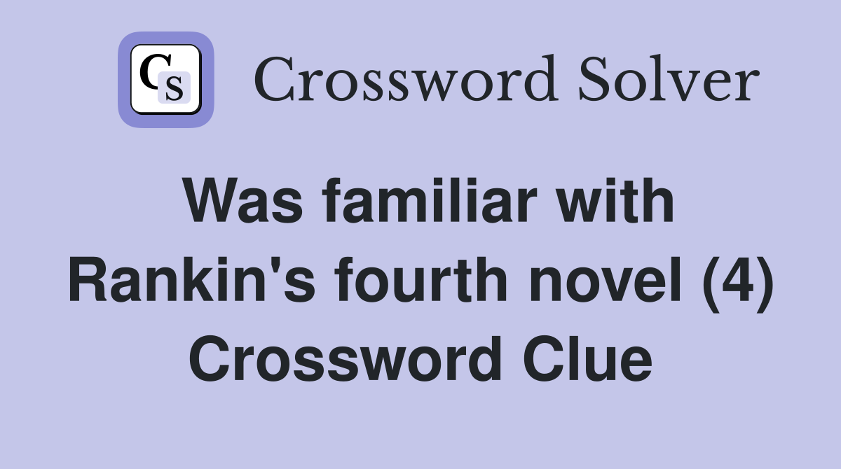 Was familiar with Rankin's fourth novel (4) Crossword Clue