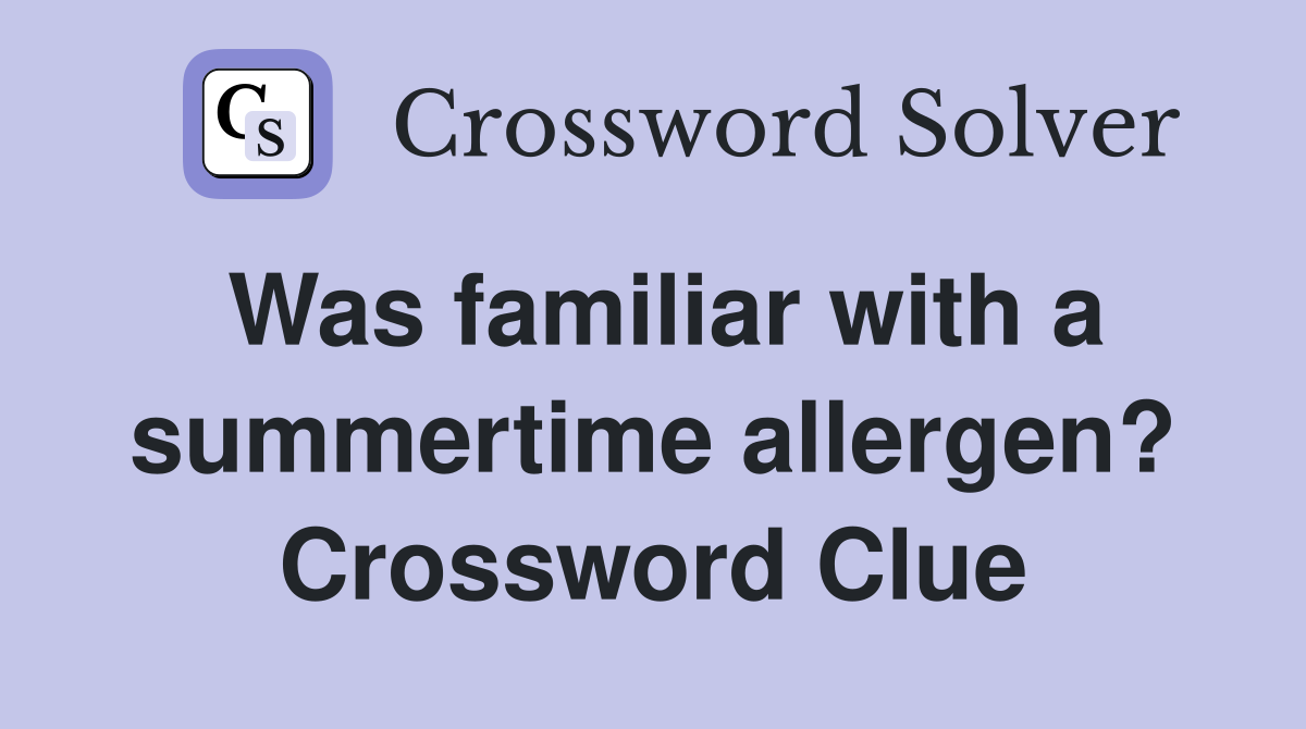 Was familiar with a summertime allergen? Crossword Clue