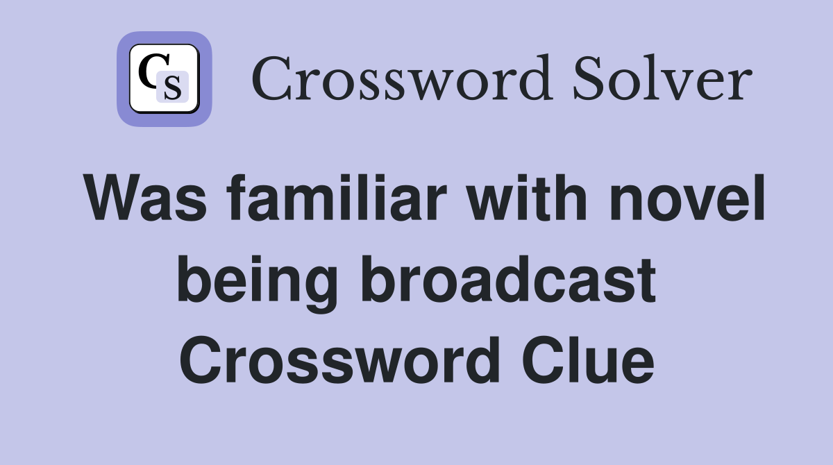 Was familiar with novel being broadcast Crossword Clue