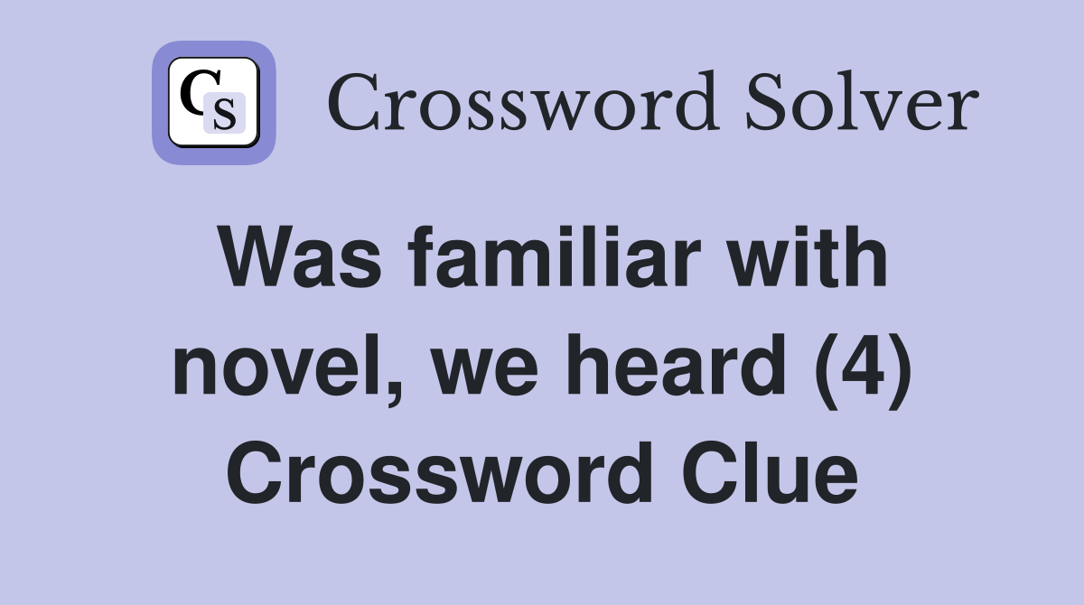Was familiar with novel, we heard (4) Crossword Clue
