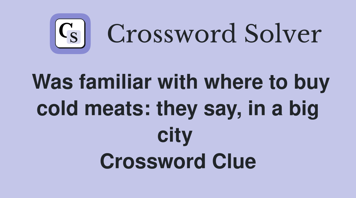 Was familiar with where to buy cold meats: they say, in a big city  Crossword Clue