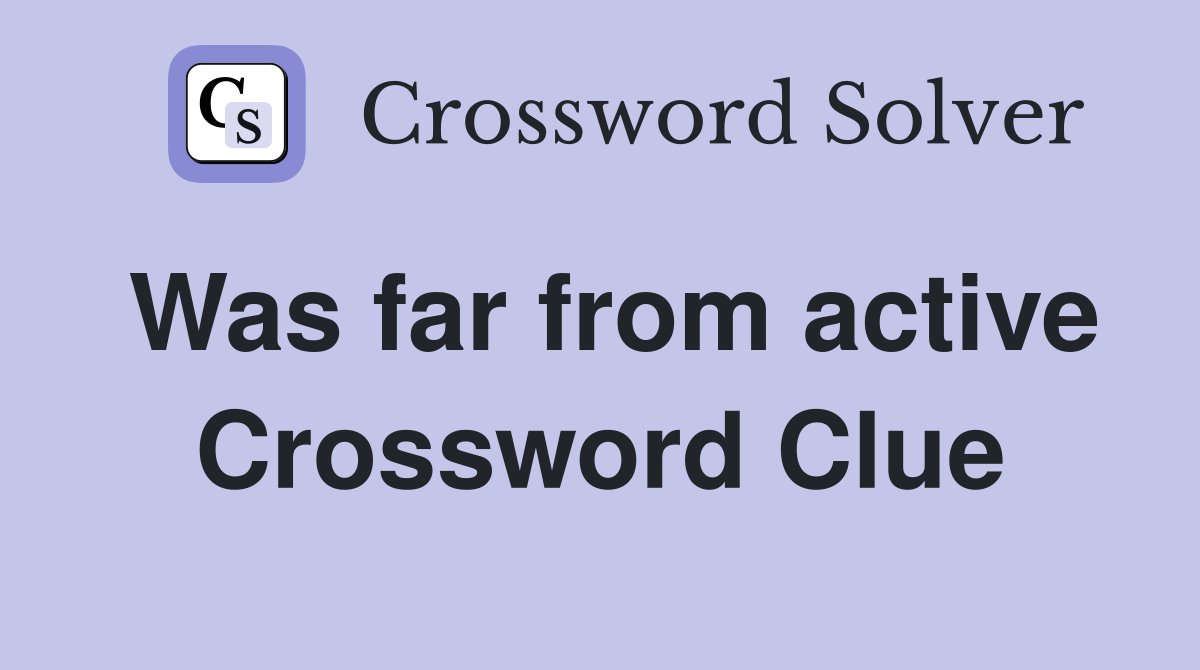 Was far from active Crossword Clue