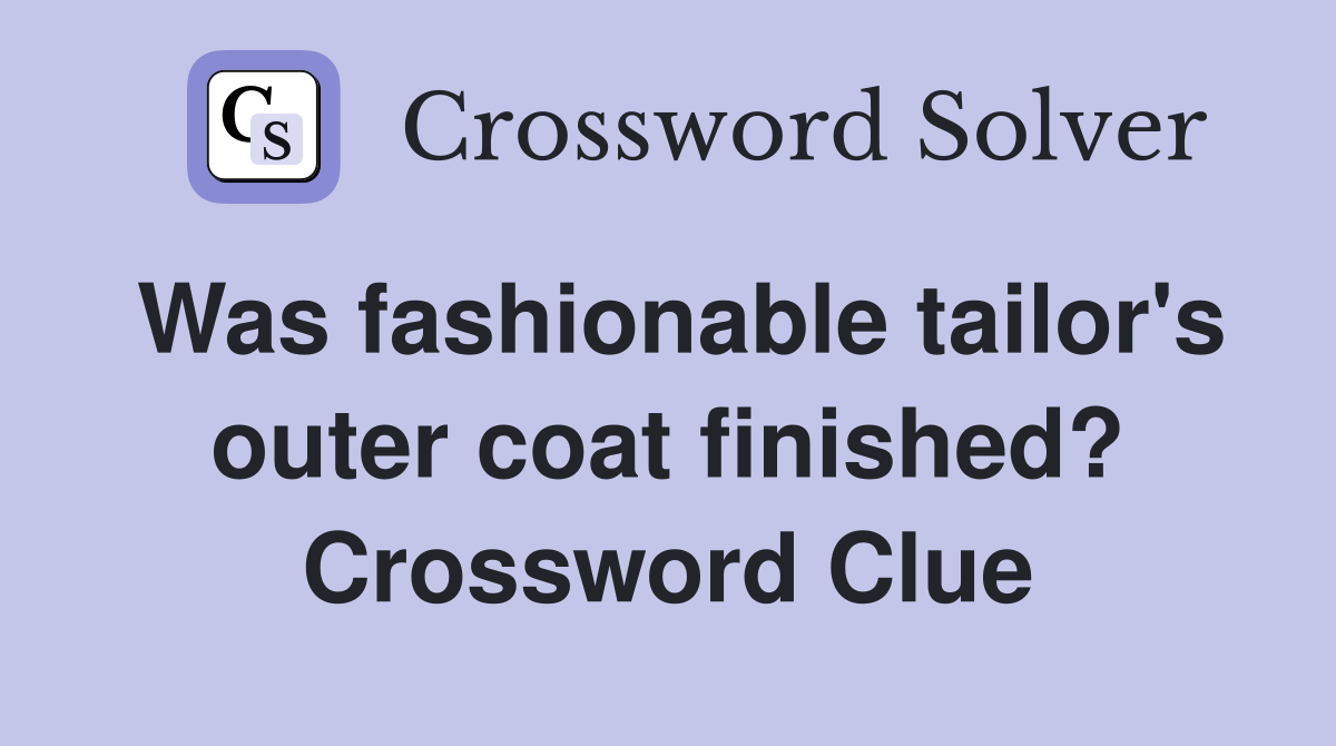 Was fashionable tailor's outer coat finished? Crossword Clue