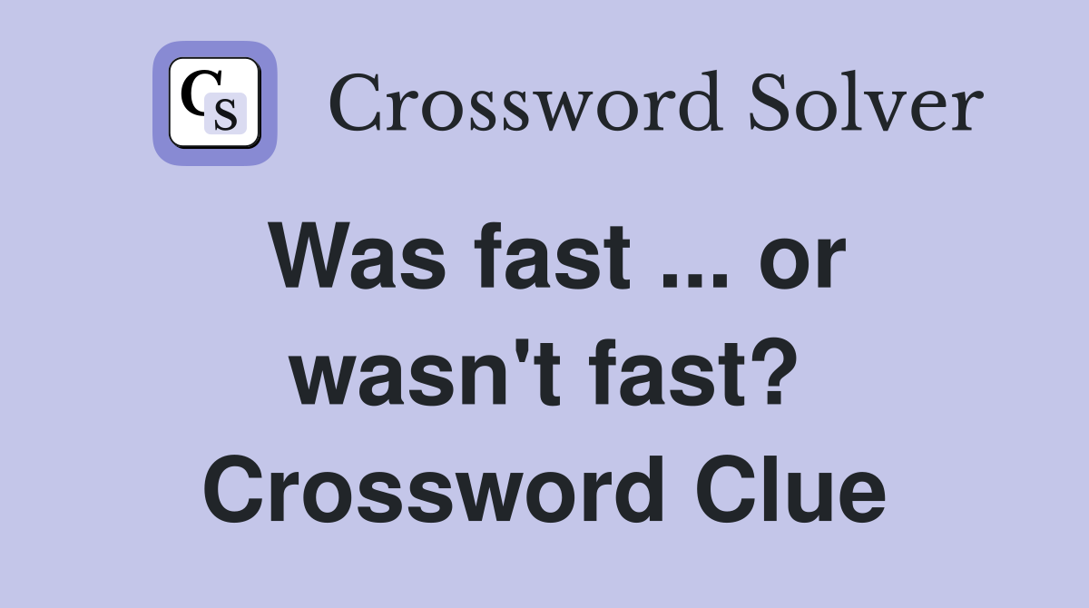 Was fast ... or wasn't fast? Crossword Clue