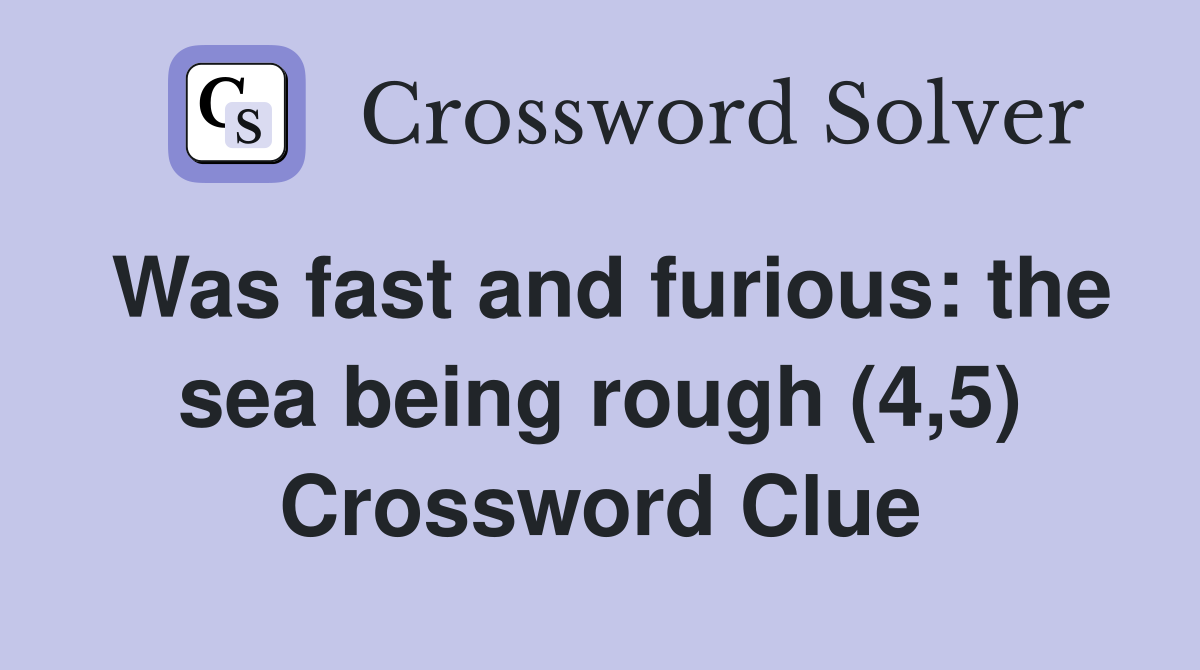 Was fast and furious: the sea being rough (4,5) Crossword Clue