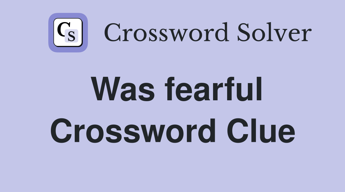 Was fearful Crossword Clue