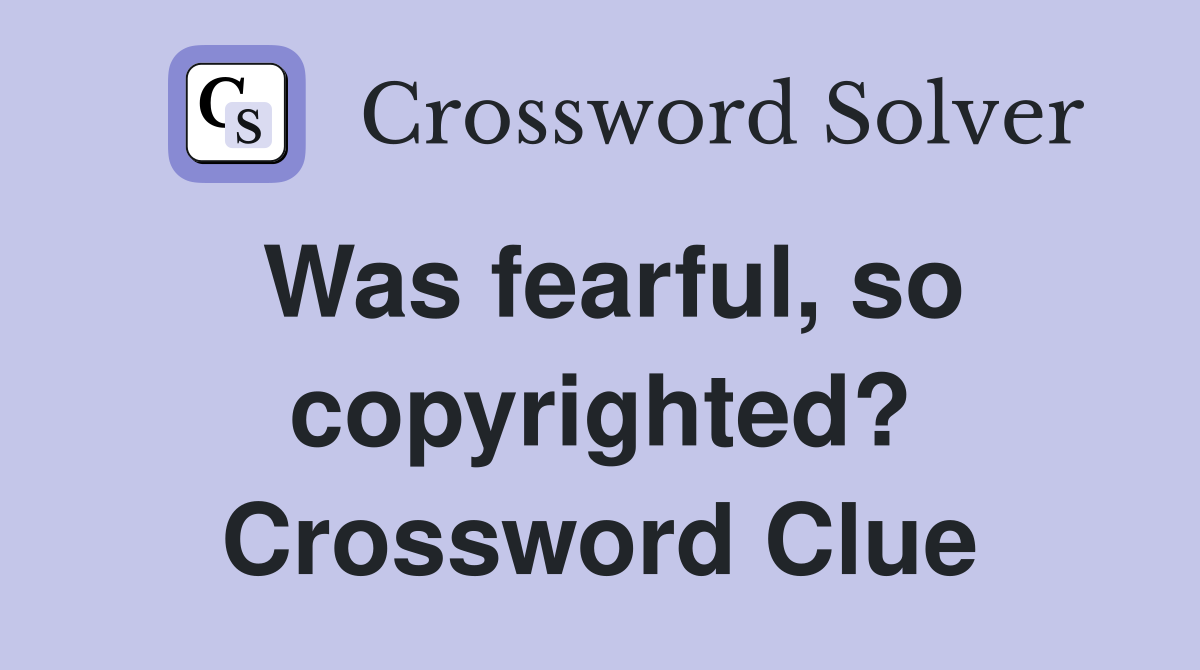 Was fearful, so copyrighted? Crossword Clue