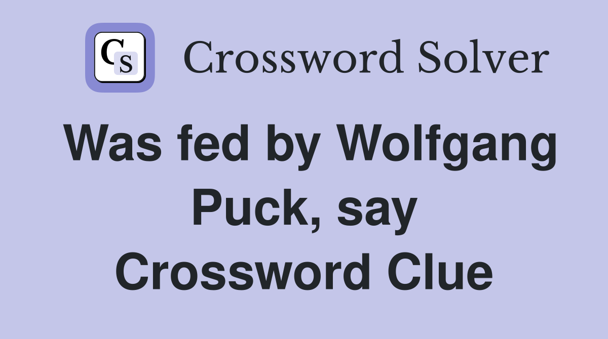 Was fed by Wolfgang Puck, say Crossword Clue