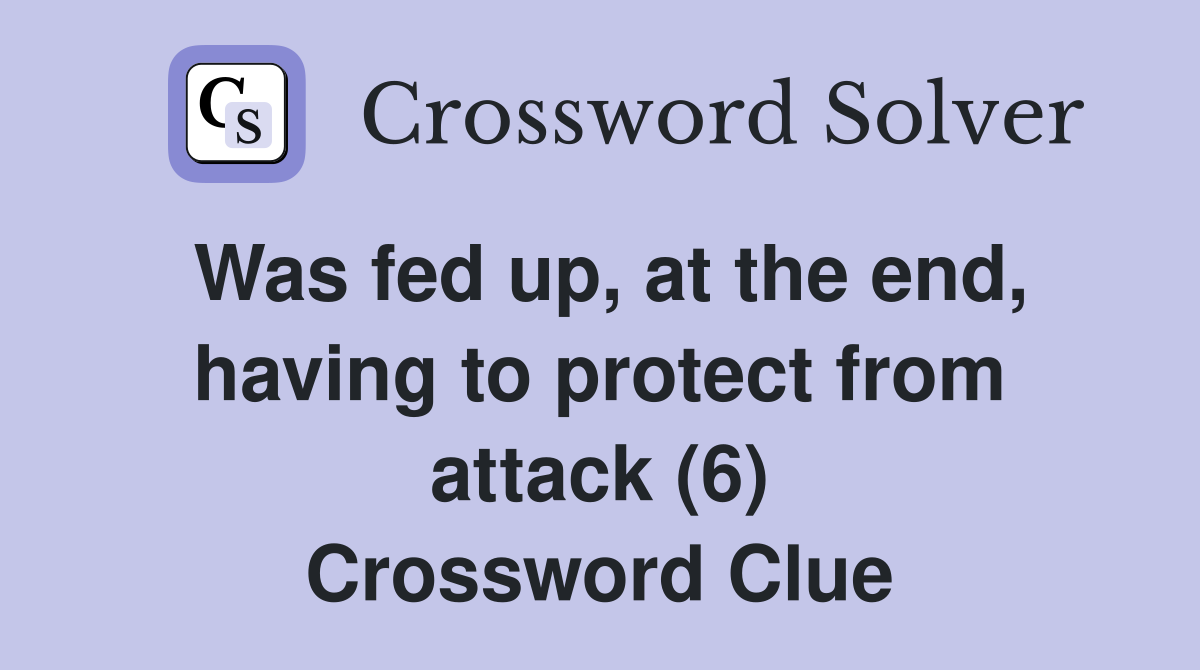 Was fed up, at the end, having to protect from attack (6) Crossword Clue
