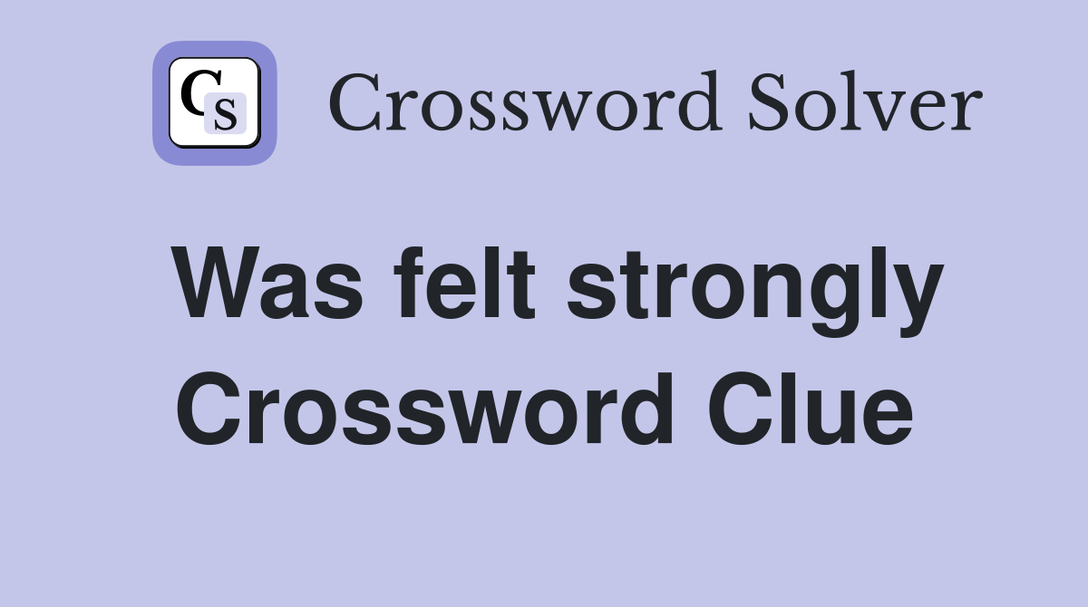 Was felt strongly Crossword Clue