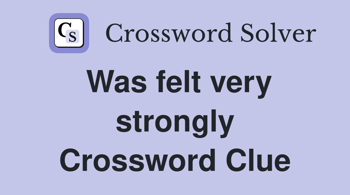 Was felt very strongly Crossword Clue
